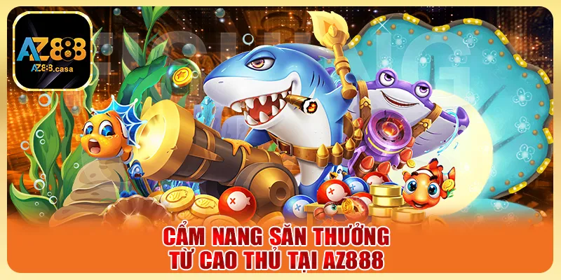 Bắn Cá Thần Tài AZ888 - Săn Cá Đổi Thưởng Cực Đã Mỗi Ngày 6 Cẩm nang săn thưởng từ cao thủ tại AZ888