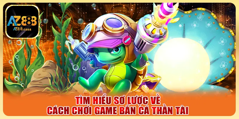 Bắn Cá Thần Tài AZ888 - Săn Cá Đổi Thưởng Cực Đã Mỗi Ngày 2 Tìm hiểu sơ lược về cách chơi game bắn cá Thần Tài