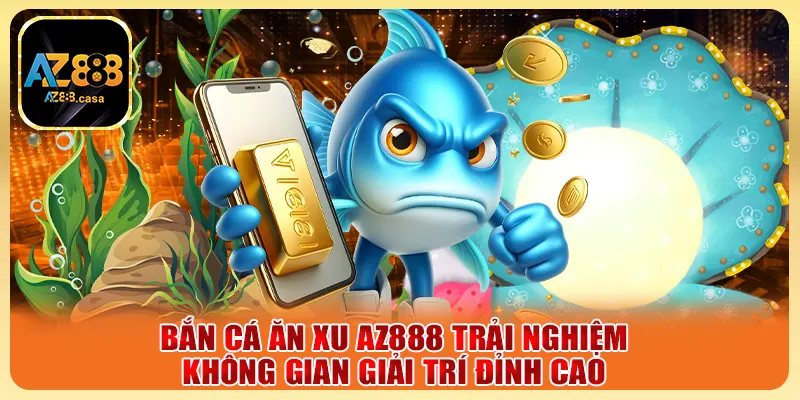 Bắn Cá Ăn Xu AZ888 Trải Nghiệm Không Gian Giải Trí Đỉnh Cao 1 Bắn Cá Ăn Xu AZ888 Trải Nghiệm Không Gian Giải Trí Đỉnh Cao
