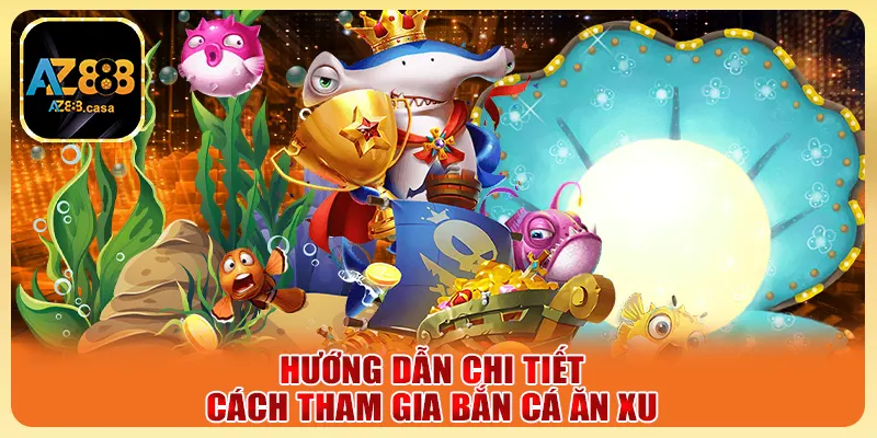 Bắn Cá Ăn Xu AZ888 Trải Nghiệm Không Gian Giải Trí Đỉnh Cao 5 Hướng dẫn chi tiết cách tham gia bắn cá ăn xu