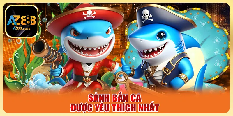 Bắn Cá Ăn Xu AZ888 Trải Nghiệm Không Gian Giải Trí Đỉnh Cao 2 Sảnh bắn cá được yêu thích nhất